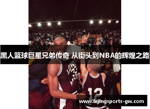 黑人篮球巨星兄弟传奇 从街头到NBA的辉煌之路